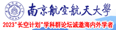 操逼免费看无需下载网站南京航空航天大学2023“长空计划”学科群论坛诚邀海内外学者